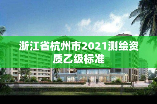 浙江省杭州市2021測繪資質乙級標準