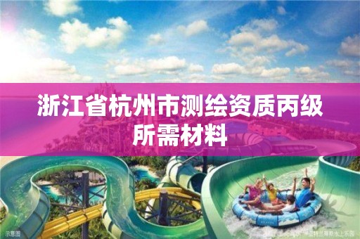 浙江省杭州市測繪資質(zhì)丙級所需材料