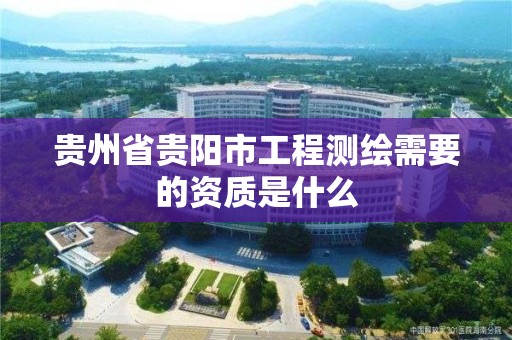 貴州省貴陽市工程測繪需要的資質是什么