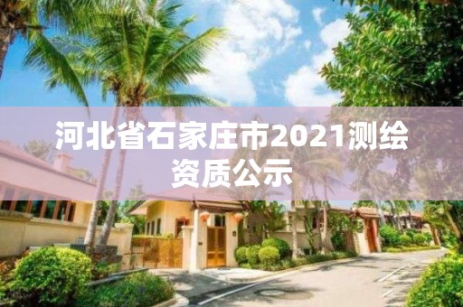 河北省石家莊市2021測(cè)繪資質(zhì)公示