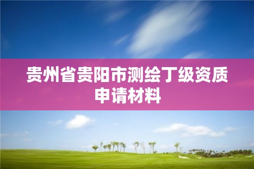 貴州省貴陽市測繪丁級資質申請材料