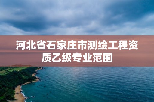 河北省石家莊市測繪工程資質乙級專業范圍