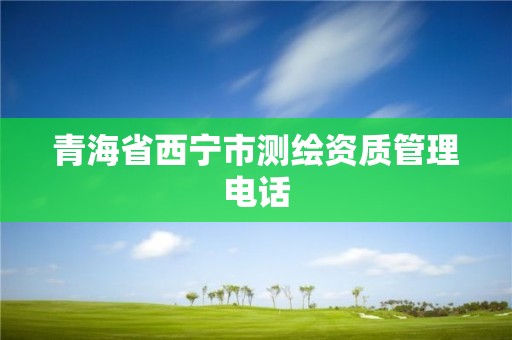 青海省西寧市測繪資質管理電話