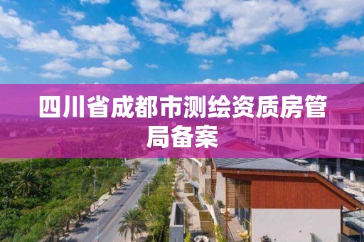 四川省成都市測繪資質房管局備案