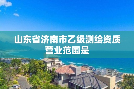 山東省濟南市乙級測繪資質營業范圍是