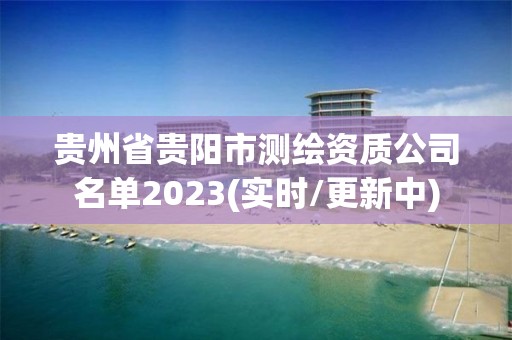 貴州省貴陽市測繪資質(zhì)公司名單2023(實(shí)時(shí)/更新中)