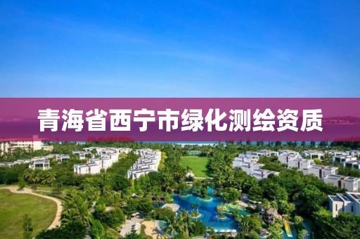 青海省西寧市綠化測繪資質