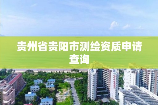 貴州省貴陽市測繪資質申請查詢