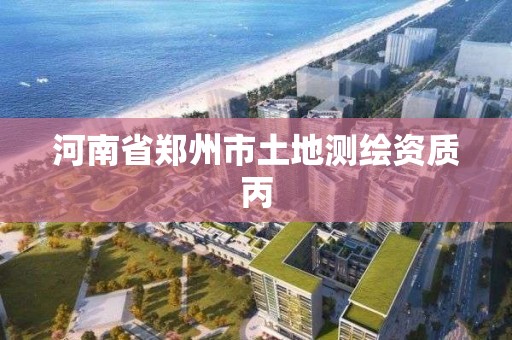 河南省鄭州市土地測繪資質丙