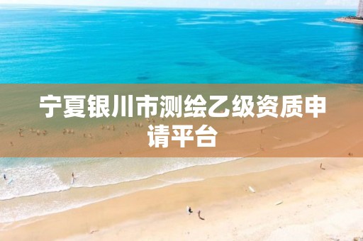 寧夏銀川市測繪乙級資質(zhì)申請平臺