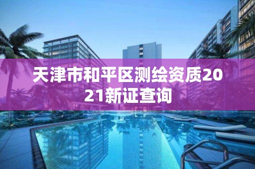 天津市和平區(qū)測繪資質(zhì)2021新證查詢