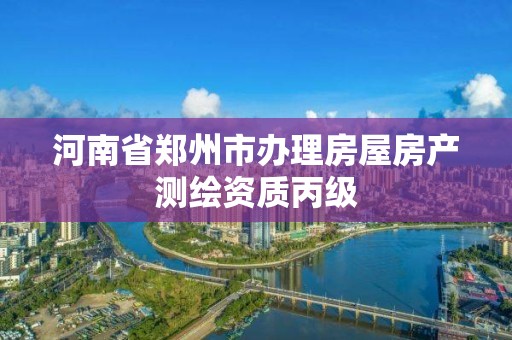 河南省鄭州市辦理房屋房產測繪資質丙級