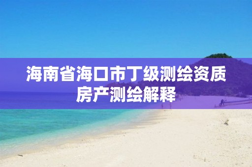 海南省海口市丁級測繪資質房產測繪解釋