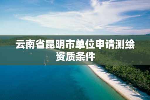 云南省昆明市單位申請(qǐng)測(cè)繪資質(zhì)條件