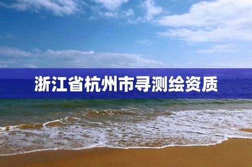 浙江省杭州市尋測繪資質