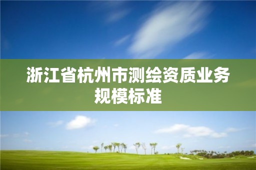 浙江省杭州市測繪資質業務規模標準