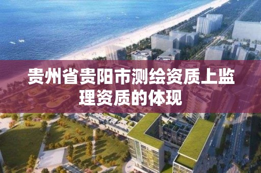 貴州省貴陽市測繪資質上監理資質的體現