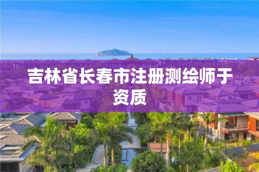 吉林省長(zhǎng)春市注冊(cè)測(cè)繪師于資質(zhì)