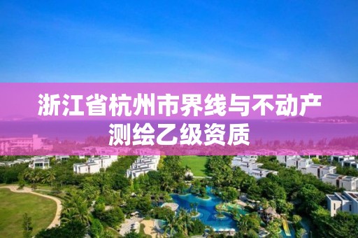 浙江省杭州市界線與不動(dòng)產(chǎn)測(cè)繪乙級(jí)資質(zhì)