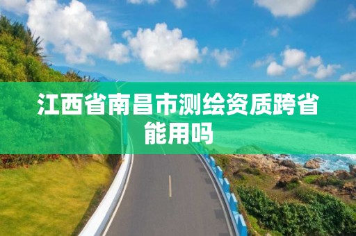 江西省南昌市測繪資質跨省能用嗎