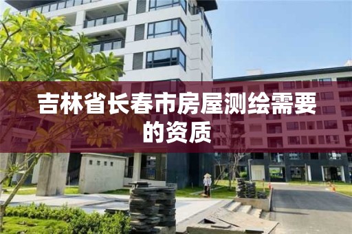 吉林省長春市房屋測繪需要的資質