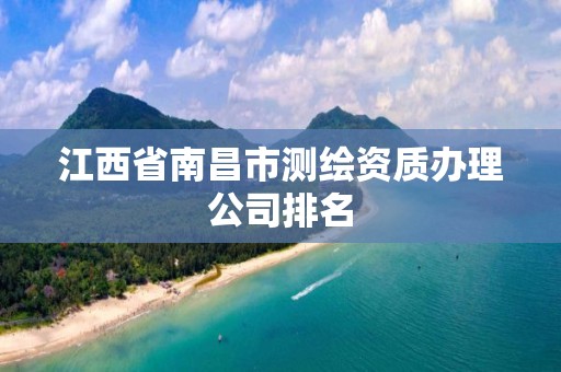 江西省南昌市測繪資質辦理公司排名