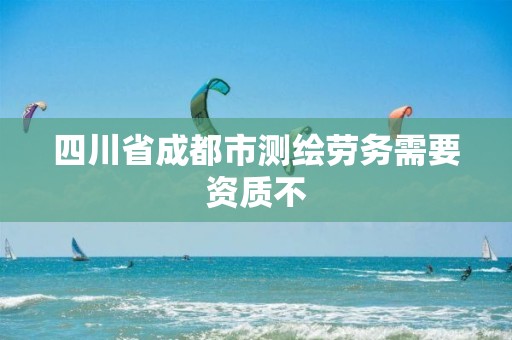 四川省成都市測繪勞務需要資質不