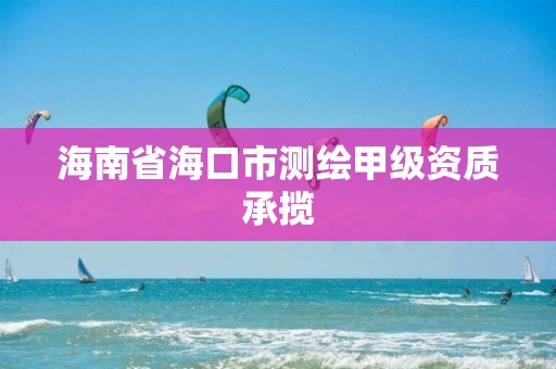 海南省海口市測繪甲級資質承攬