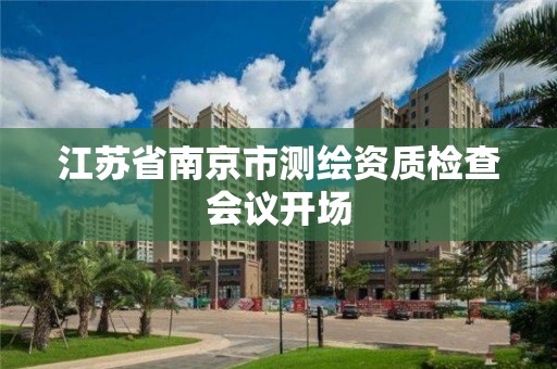 江蘇省南京市測繪資質(zhì)檢查會議開場