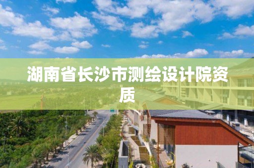 湖南省長沙市測繪設計院資質