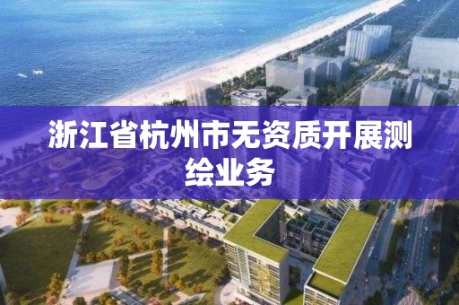 浙江省杭州市無資質開展測繪業務