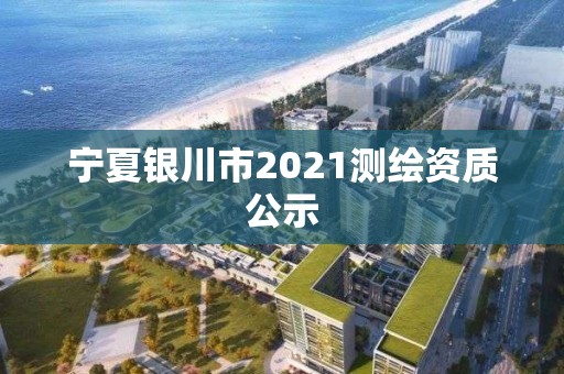 寧夏銀川市2021測繪資質公示