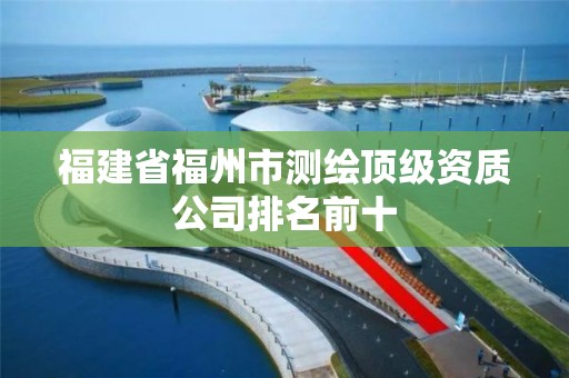 福建省福州市測繪頂級資質(zhì)公司排名前十