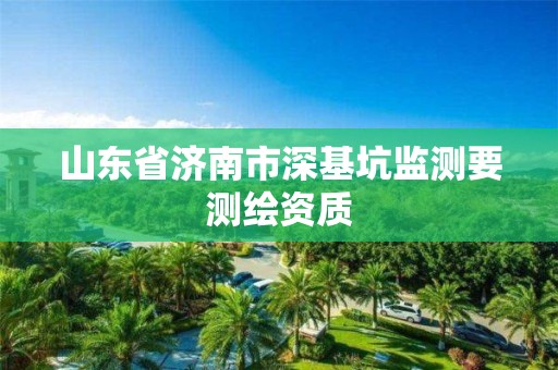 山東省濟南市深基坑監(jiān)測要測繪資質