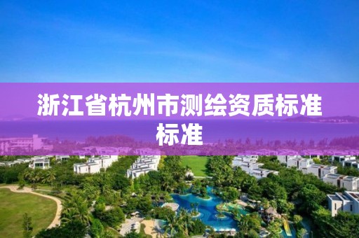 浙江省杭州市測繪資質標準標準