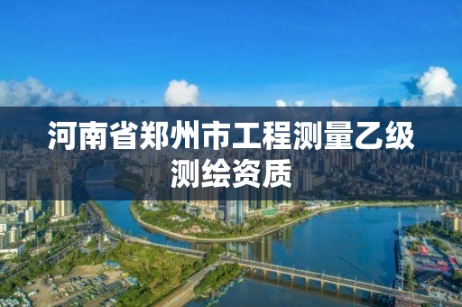 河南省鄭州市工程測(cè)量乙級(jí)測(cè)繪資質(zhì)