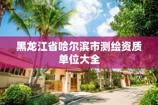 黑龍江省哈爾濱市測繪資質單位大全