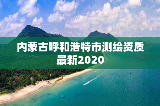 內蒙古呼和浩特市測繪資質最新2020