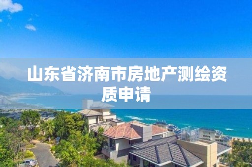 山東省濟南市房地產測繪資質申請