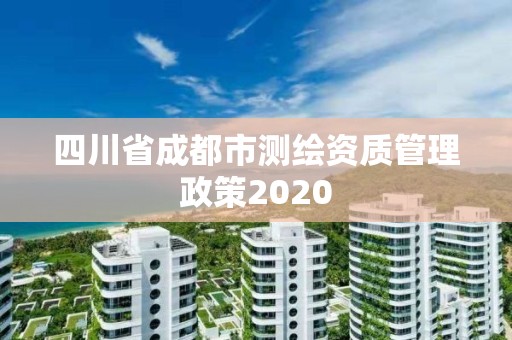 四川省成都市測繪資質管理政策2020