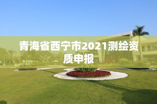 青海省西寧市2021測繪資質(zhì)申報