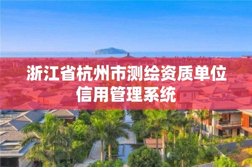 浙江省杭州市測繪資質(zhì)單位信用管理系統(tǒng)