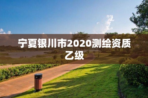 寧夏銀川市2020測(cè)繪資質(zhì)乙級(jí)