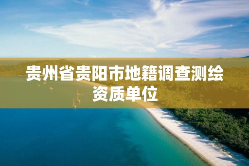 貴州省貴陽市地籍調查測繪資質單位