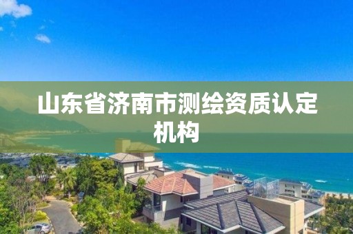 山東省濟南市測繪資質認定機構