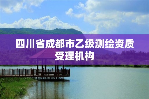 四川省成都市乙級測繪資質受理機構