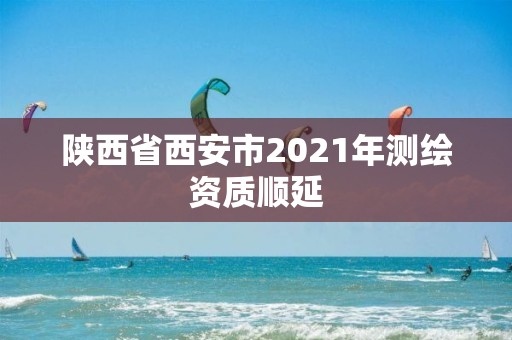 陜西省西安市2021年測繪資質順延