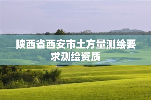 陜西省西安市土方量測(cè)繪要求測(cè)繪資質(zhì)