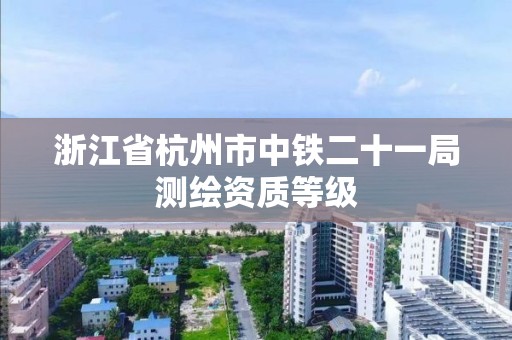 浙江省杭州市中鐵二十一局測繪資質(zhì)等級