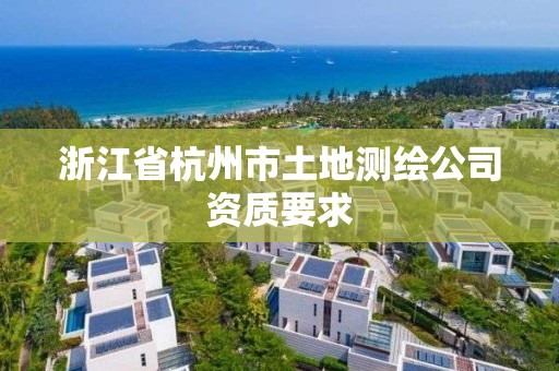 浙江省杭州市土地測(cè)繪公司資質(zhì)要求